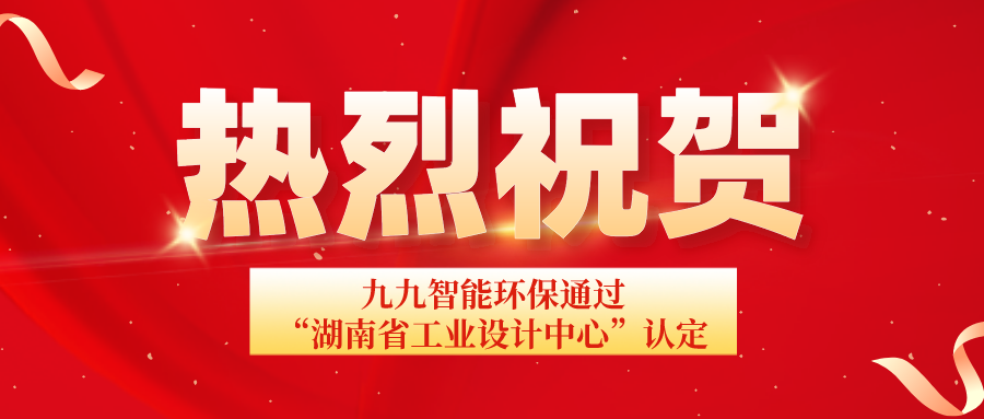 湖南省工信廳發(fā)布通告：九九智能環(huán)保通過“湖南省工業(yè)設(shè)計(jì)中心”認(rèn)定！